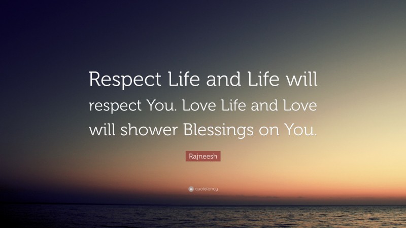 Rajneesh Quote: “Respect Life and Life will respect You. Love Life and Love will shower Blessings on You.”