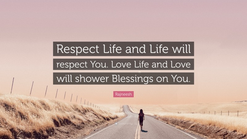 Rajneesh Quote: “Respect Life and Life will respect You. Love Life and Love will shower Blessings on You.”