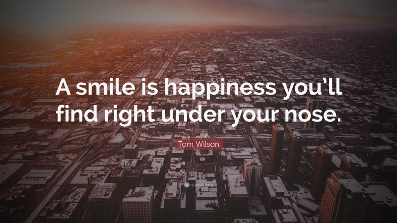Tom Wilson Quote: “A smile is happiness you’ll find right under your nose.”