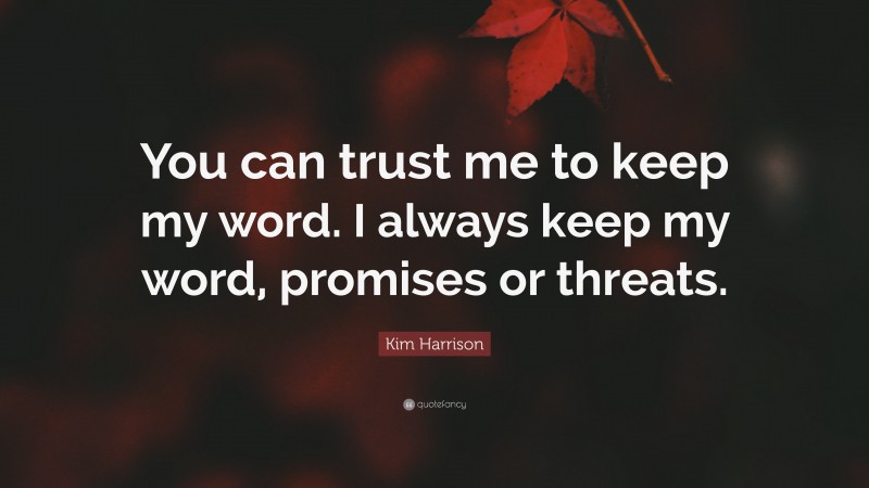 Kim Harrison Quote: “You can trust me to keep my word. I always keep my word, promises or threats.”