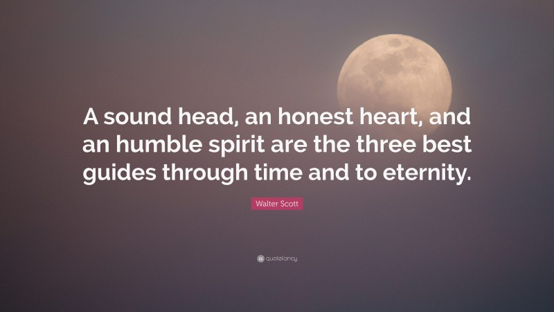 Walter Scott Quote: “A sound head, an honest heart, and an humble spirit are the three best guides through time and to eternity.”