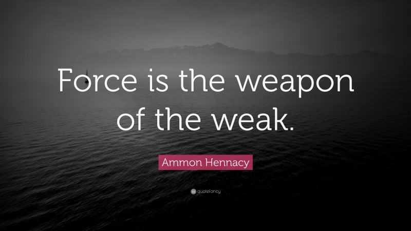 Ammon Hennacy Quote: “Force is the weapon of the weak.”