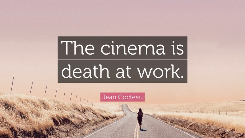 Jean Cocteau Quote: “The cinema is death at work.”