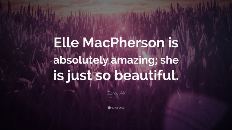Carol Alt Quote: “Elle MacPherson is absolutely amazing; she is just so beautiful.”