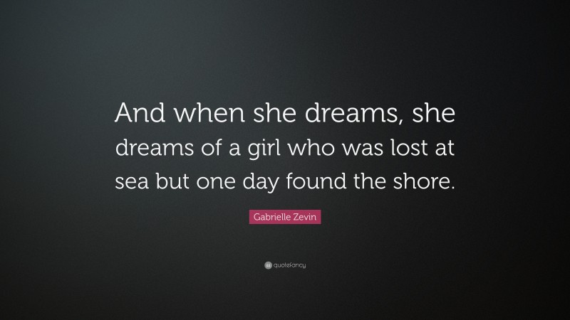 Gabrielle Zevin Quote: “And when she dreams, she dreams of a girl who was lost at sea but one day found the shore.”