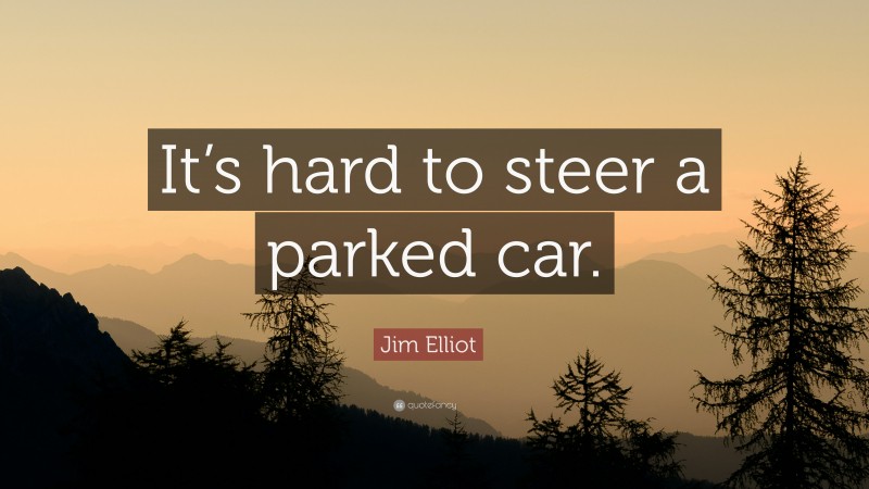Jim Elliot Quote: “It’s hard to steer a parked car.”