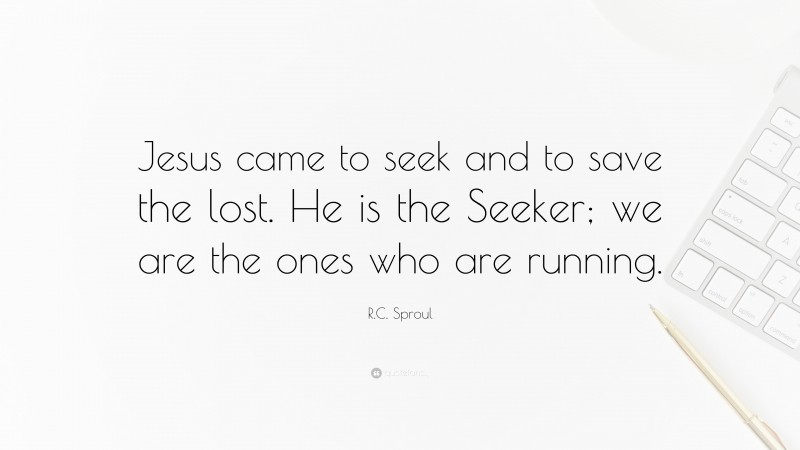 R.C. Sproul Quote: “Jesus came to seek and to save the lost. He is the Seeker; we are the ones who are running.”