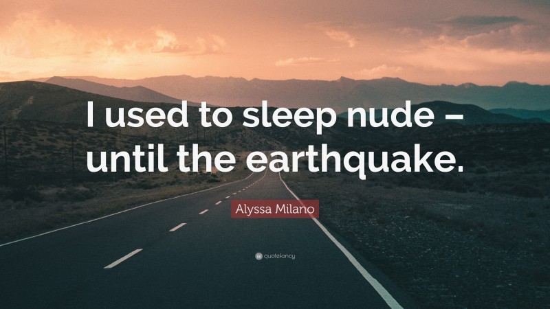 Alyssa Milano Quote: “I used to sleep nude – until the earthquake.”