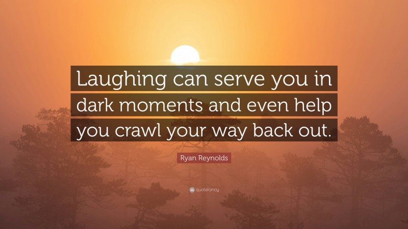Ryan Reynolds Quote: “Laughing can serve you in dark moments and even help you crawl your way back out.”