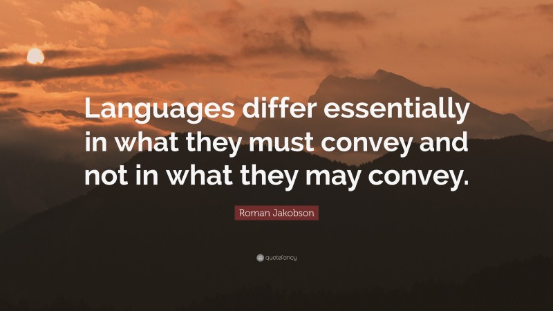 Roman Jakobson Quote: “Languages differ essentially in what they must convey and not in what they may convey.”