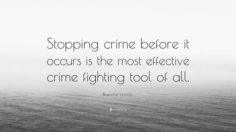Blanche Lincoln Quote: “Stopping crime before it occurs is the most effective crime fighting tool of all.”
