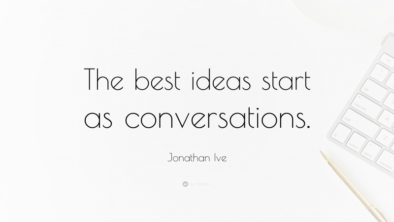 Jonathan Ive Quote: “The best ideas start as conversations.”