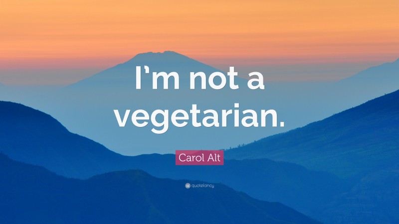 Carol Alt Quote: “I’m not a vegetarian.”