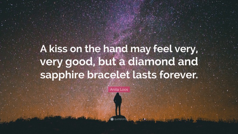 Anita Loos Quote: “A kiss on the hand may feel very, very good, but a diamond and sapphire bracelet lasts forever.”