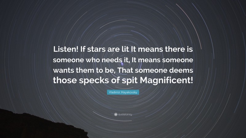 Vladimir Mayakovsky Quote: “Listen! If stars are lit It means there is someone who needs it, It means someone wants them to be, That someone deems those specks of spit Magnificent!”