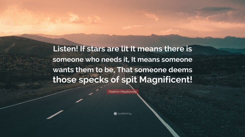 Vladimir Mayakovsky Quote: “Listen! If stars are lit It means there is someone who needs it, It means someone wants them to be, That someone deems those specks of spit Magnificent!”