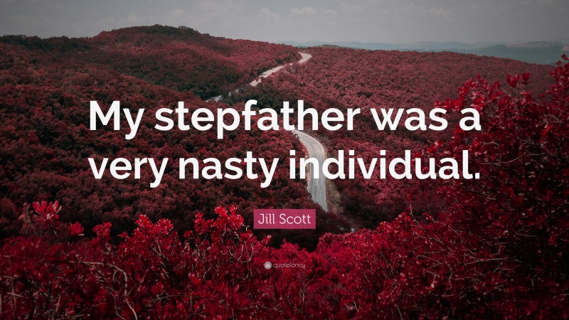 Jill Scott Quote: “My stepfather was a very nasty individual.”