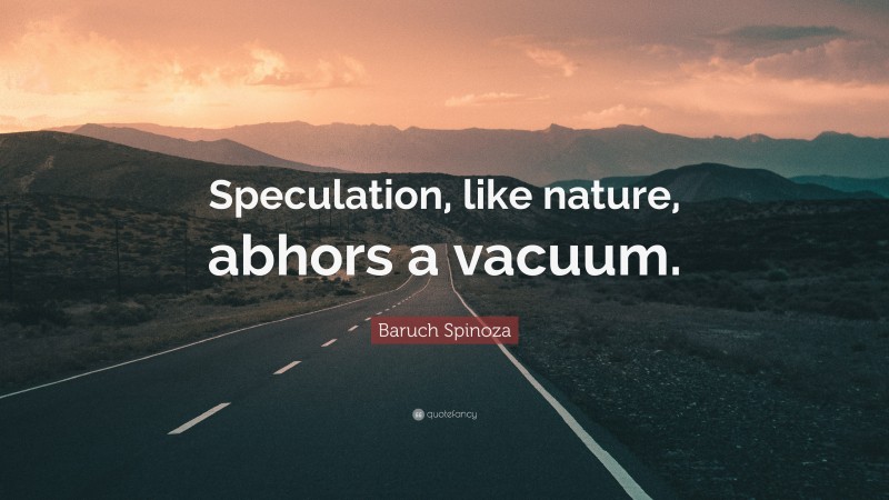 Baruch Spinoza Quote: “Speculation, like nature, abhors a vacuum.”