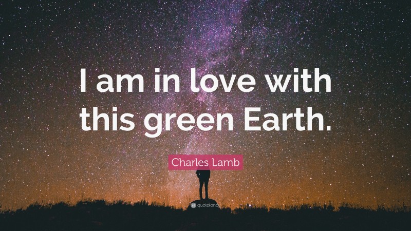Charles Lamb Quote: “I am in love with this green Earth.”