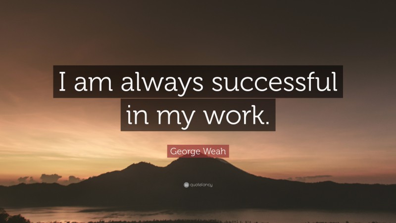 George Weah Quote: “I am always successful in my work.”