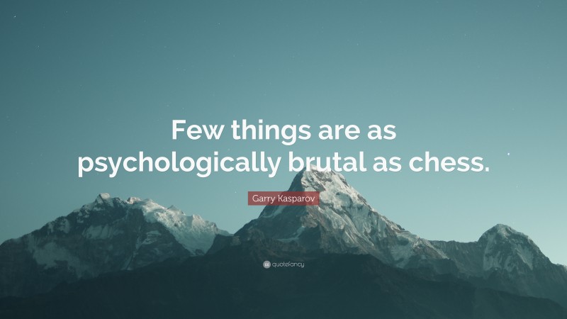 Garry Kasparov Quote: “Few things are as psychologically brutal as chess.”