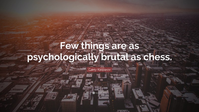 Garry Kasparov Quote: “Few things are as psychologically brutal as chess.”