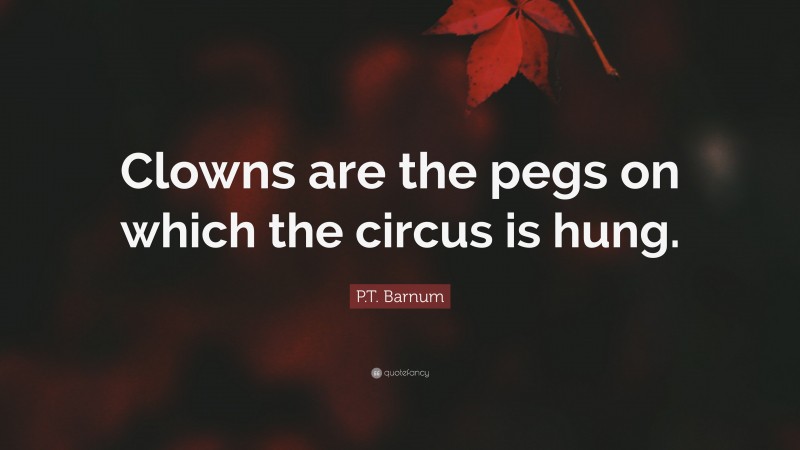 P.T. Barnum Quote: “Clowns are the pegs on which the circus is hung.”