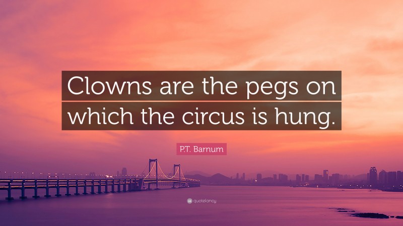 P.T. Barnum Quote: “Clowns are the pegs on which the circus is hung.”
