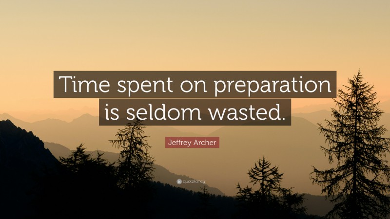 Jeffrey Archer Quote: “Time spent on preparation is seldom wasted.”
