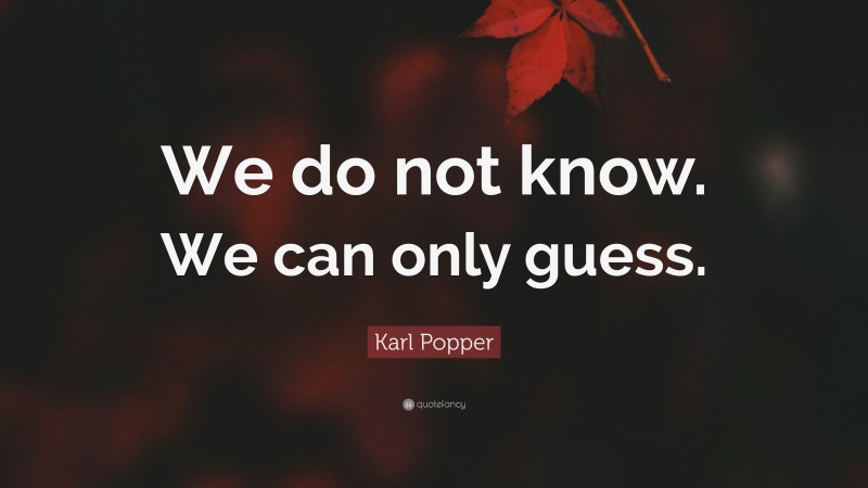 Karl Popper Quote: “We do not know. We can only guess.”