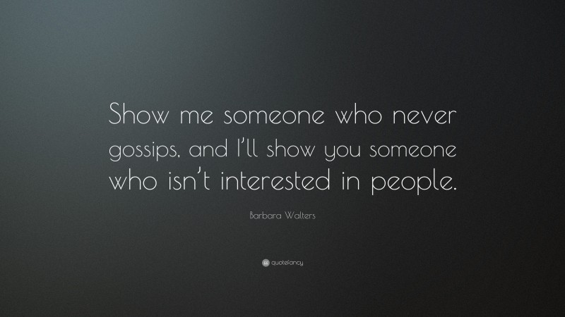 Barbara Walters Quote: “Show me someone who never gossips, and I’ll show you someone who isn’t interested in people.”
