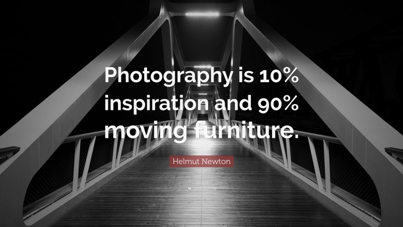 Helmut Newton Quote: “Photography is 10% inspiration and 90% moving furniture.”