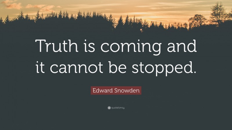 Edward Snowden Quote: “Truth is coming and it cannot be stopped.”