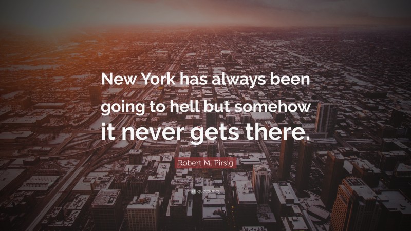 Robert M. Pirsig Quote: “New York has always been going to hell but somehow it never gets there.”