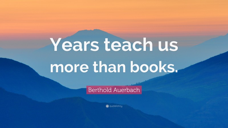 Berthold Auerbach Quote: “Years teach us more than books.”