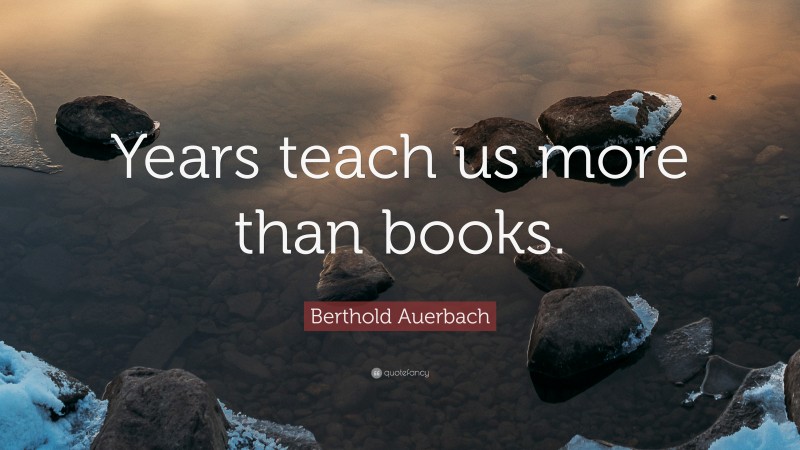 Berthold Auerbach Quote: “Years teach us more than books.”