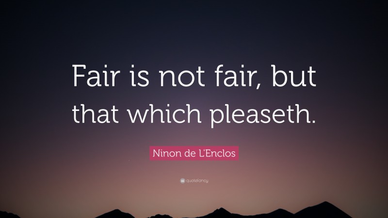 Ninon de L'Enclos Quote: “Fair is not fair, but that which pleaseth.”