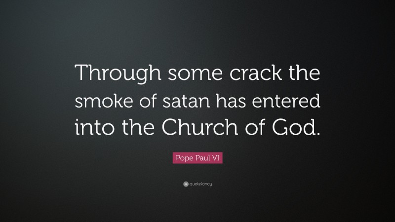 Pope Paul VI Quote: “Through some crack the smoke of satan has entered into the Church of God.”