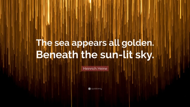Heinrich Heine Quote: “The sea appears all golden. Beneath the sun-lit sky.”