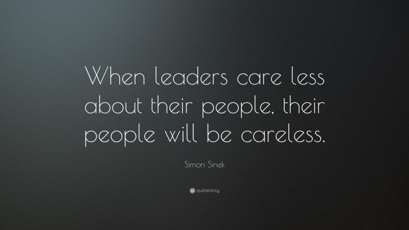 Simon Sinek Quote: “When leaders care less about their people, their people will be careless.”