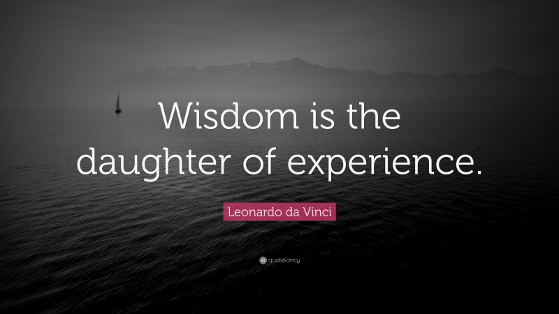 Leonardo da Vinci Quote: “Wisdom is the daughter of experience.”