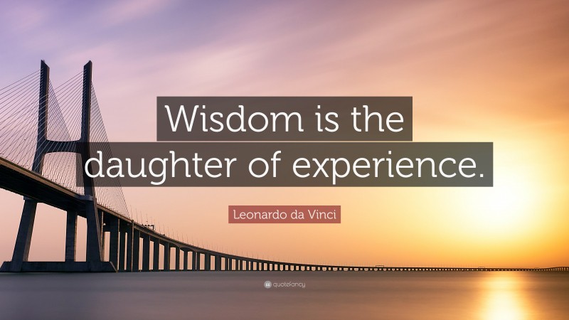 Leonardo da Vinci Quote: “Wisdom is the daughter of experience.”