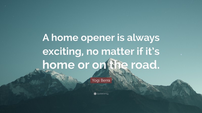 Yogi Berra Quote: “A home opener is always exciting, no matter if it’s home or on the road.”