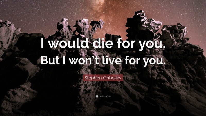 Stephen Chbosky Quote: “I would die for you. But I won’t live for you.”