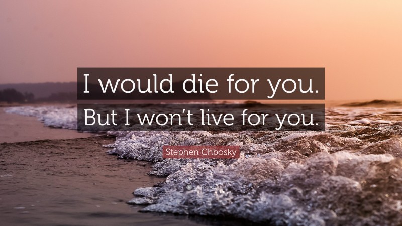 Stephen Chbosky Quote: “I would die for you. But I won’t live for you.”