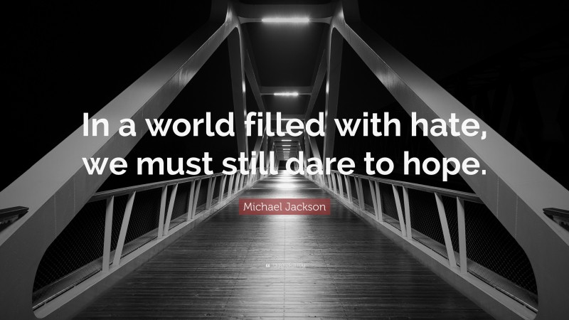 Michael Jackson Quote: “In a world filled with hate, we must still dare to hope.”