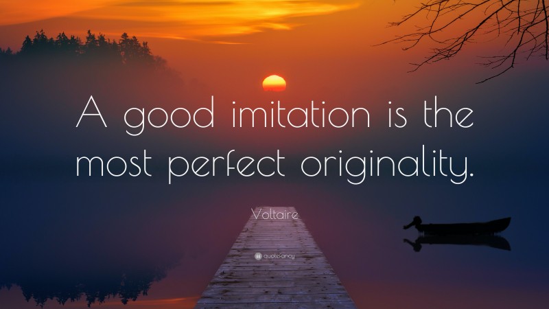 Voltaire Quote: “A good imitation is the most perfect originality.”