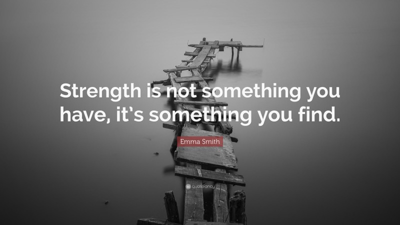 Emma Smith Quote: “Strength is not something you have, it’s something you find.”