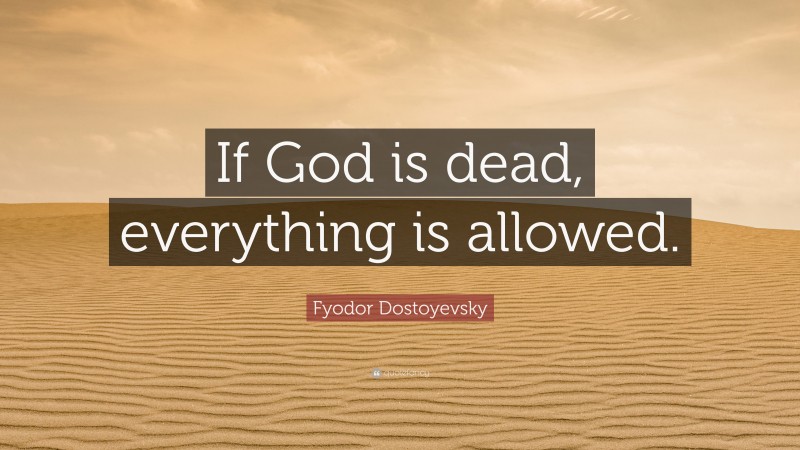 Fyodor Dostoyevsky Quote: “If God is dead, everything is allowed.”