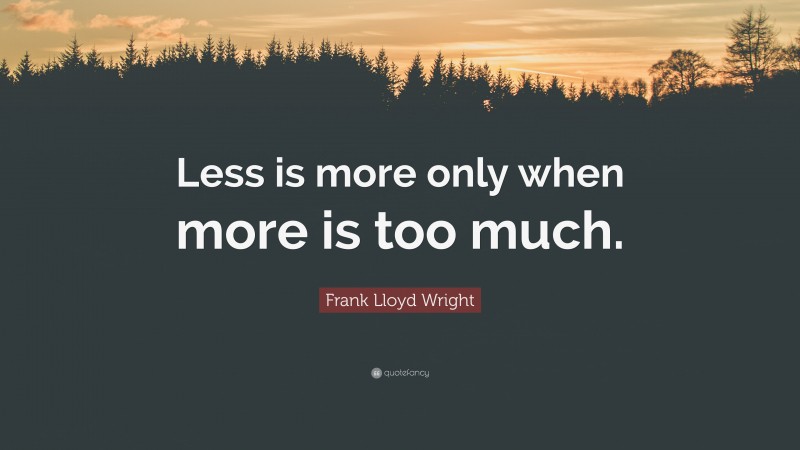 Frank Lloyd Wright Quote: “Less is more only when more is too much.”
